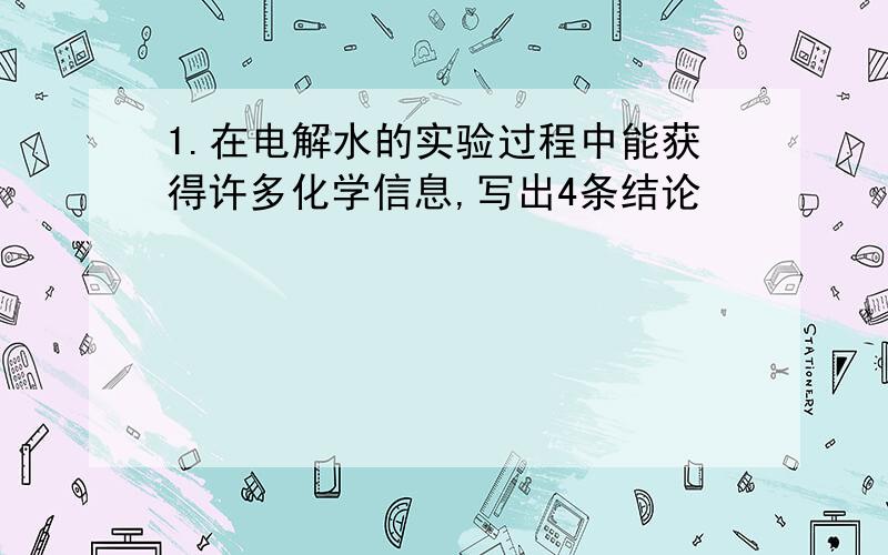 1.在电解水的实验过程中能获得许多化学信息,写出4条结论