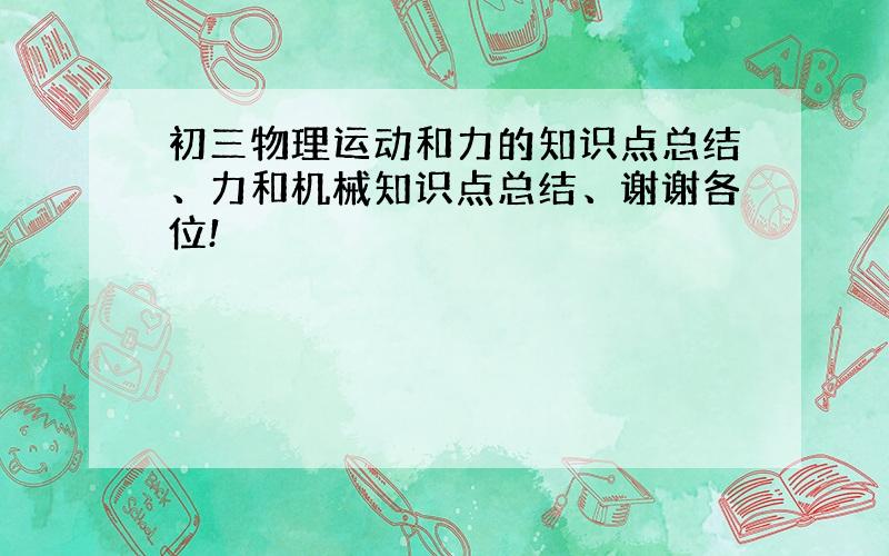 初三物理运动和力的知识点总结、力和机械知识点总结、谢谢各位!