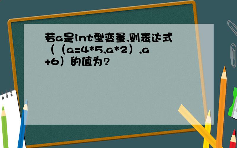 若a是int型变量,则表达式（（a=4*5,a*2）,a+6）的值为?