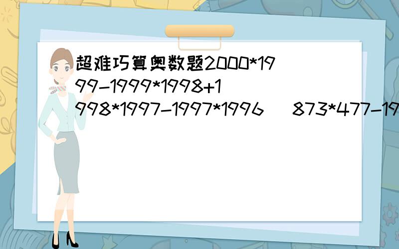 超难巧算奥数题2000*1999-1999*1998+1998*1997-1997*1996 （873*477-198）