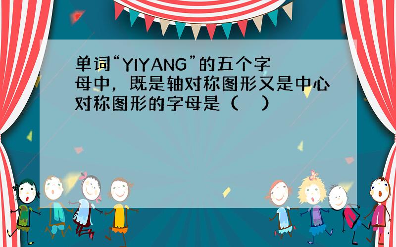 单词“YIYANG”的五个字母中，既是轴对称图形又是中心对称图形的字母是（　　）