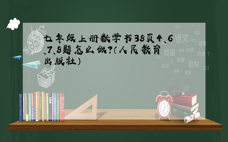 七年级上册数学书38页4、6、7、8题怎么做?（人民教育出版社）