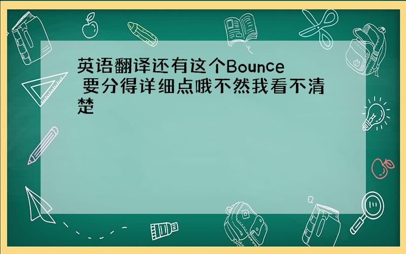 英语翻译还有这个Bounce 要分得详细点哦不然我看不清楚