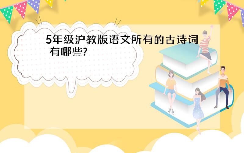 5年级沪教版语文所有的古诗词 有哪些?