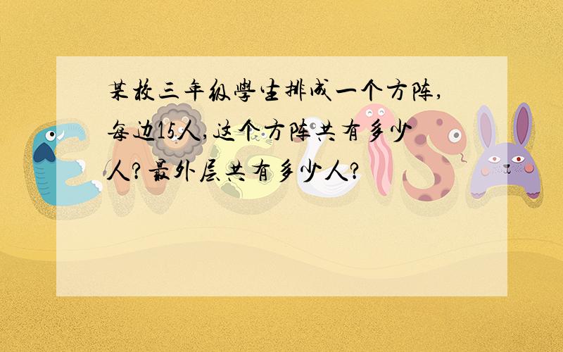 某校三年级学生排成一个方阵,每边15人,这个方阵共有多少人?最外层共有多少人?