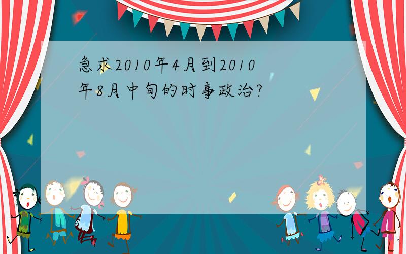 急求2010年4月到2010年8月中旬的时事政治?