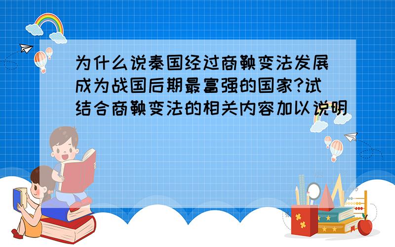 为什么说秦国经过商鞅变法发展成为战国后期最富强的国家?试结合商鞅变法的相关内容加以说明