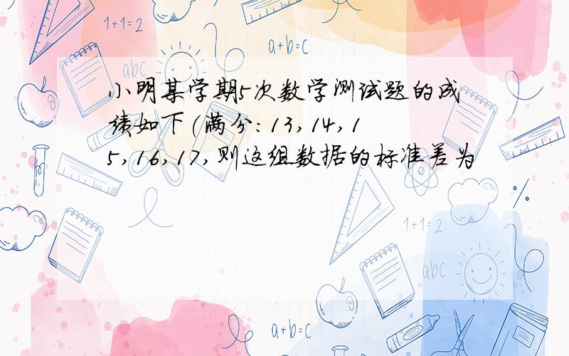 小明某学期5次数学测试题的成绩如下(满分:13,14,15,16,17,则这组数据的标准差为