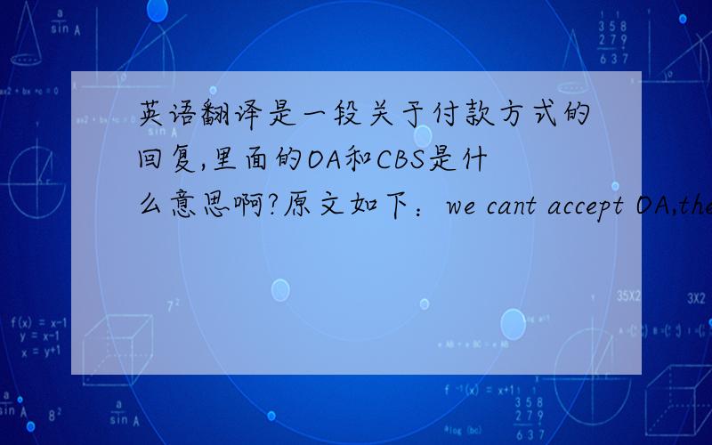 英语翻译是一段关于付款方式的回复,里面的OA和CBS是什么意思啊?原文如下：we cant accept OA,the