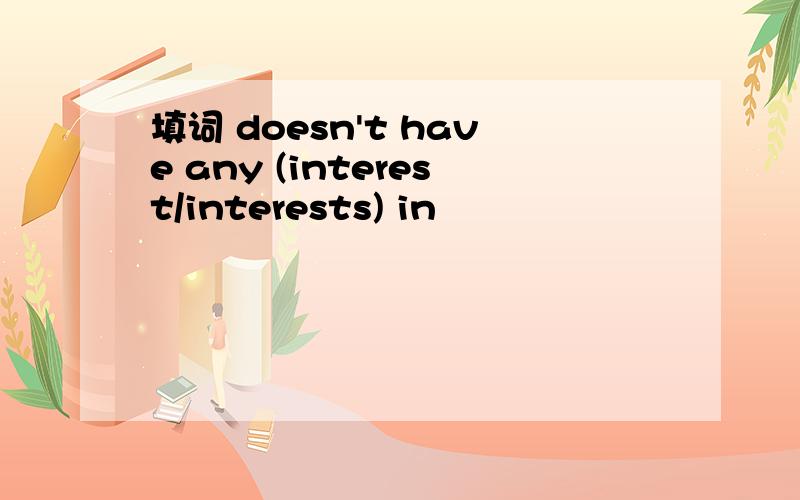 填词 doesn't have any (interest/interests) in