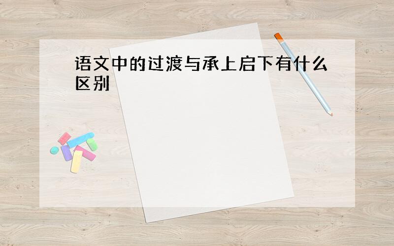 语文中的过渡与承上启下有什么区别