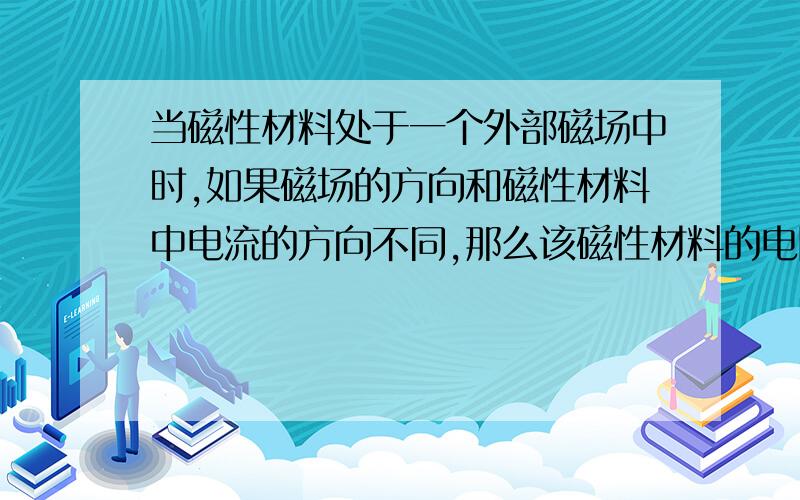 当磁性材料处于一个外部磁场中时,如果磁场的方向和磁性材料中电流的方向不同,那么该磁性材料的电阻会随着施加于它的磁场的强度