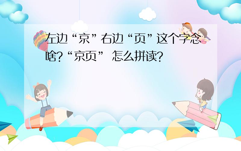 左边“京”右边“页”这个字念啥?“京页” 怎么拼读?