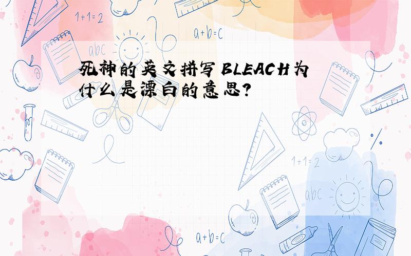 死神的英文拼写BLEACH为什么是漂白的意思?