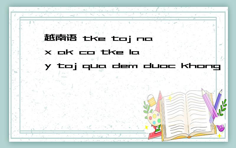 越南语 tke toj nax ak co tke lay toj qua dem duoc khong