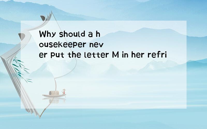 Why should a housekeeper never put the letter M in her refri