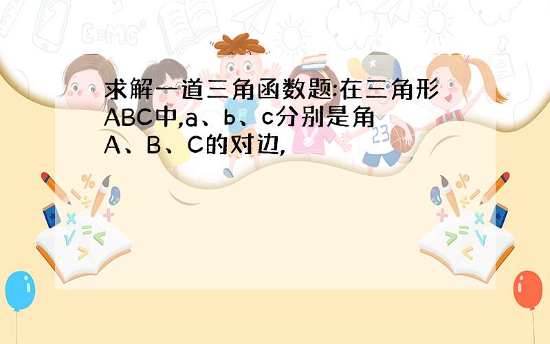 求解一道三角函数题:在三角形ABC中,a、b、c分别是角A、B、C的对边,