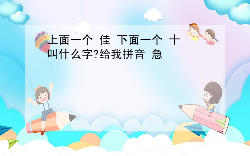 上面一个 佳 下面一个 十 叫什么字?给我拼音 急