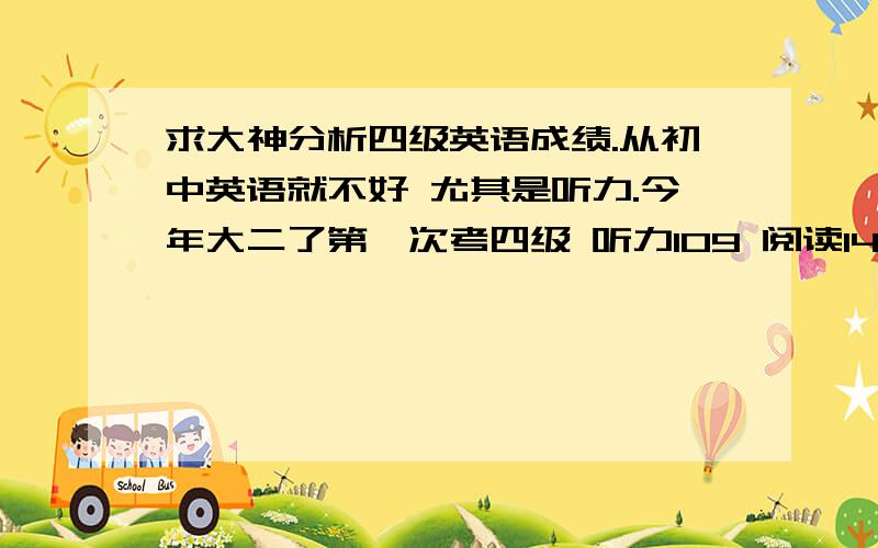 求大神分析四级英语成绩.从初中英语就不好 尤其是听力.今年大二了第一次考四级 听力109 阅读149 综合105 愁死了