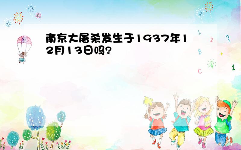 南京大屠杀发生于1937年12月13日吗?