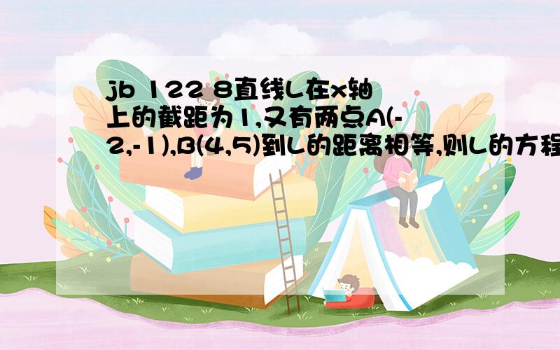 jb 122 8直线L在x轴上的截距为1,又有两点A(-2,-1),B(4,5)到L的距离相等,则L的方程为