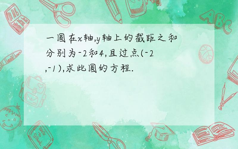 一圆在x轴,y轴上的截距之和分别为-2和4,且过点(-2,-1),求此圆的方程.