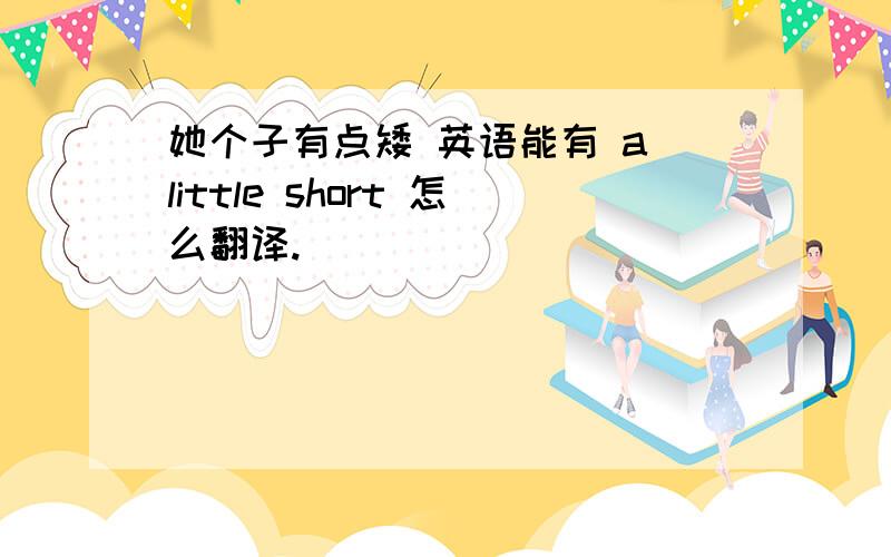 她个子有点矮 英语能有 a little short 怎么翻译.