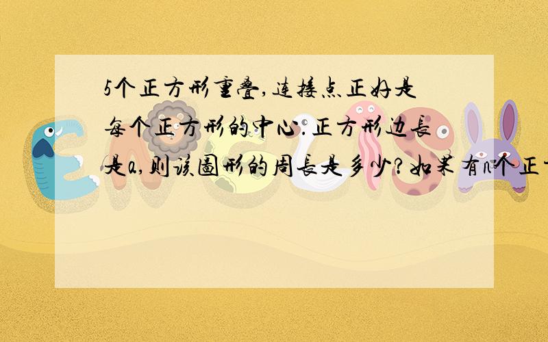 5个正方形重叠,连接点正好是每个正方形的中心.正方形边长是a,则该图形的周长是多少?如果有n个正方形,则改组合图形的周长