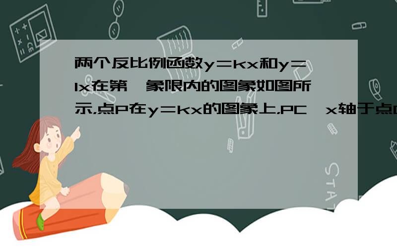 两个反比例函数y＝kx和y＝1x在第一象限内的图象如图所示，点P在y＝kx的图象上，PC⊥x轴于点C，交y＝1x的图象于