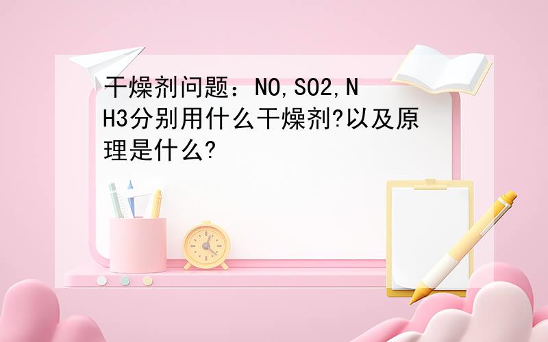 干燥剂问题：NO,SO2,NH3分别用什么干燥剂?以及原理是什么?