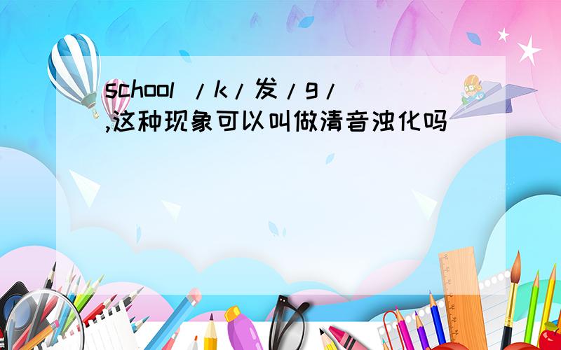 school /k/发/g/,这种现象可以叫做清音浊化吗