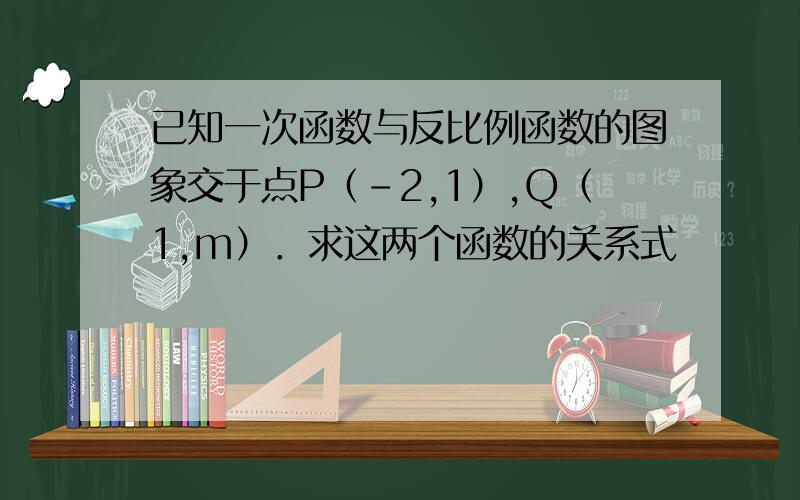 已知一次函数与反比例函数的图象交于点P（－2,1）,Q（1,m）．求这两个函数的关系式