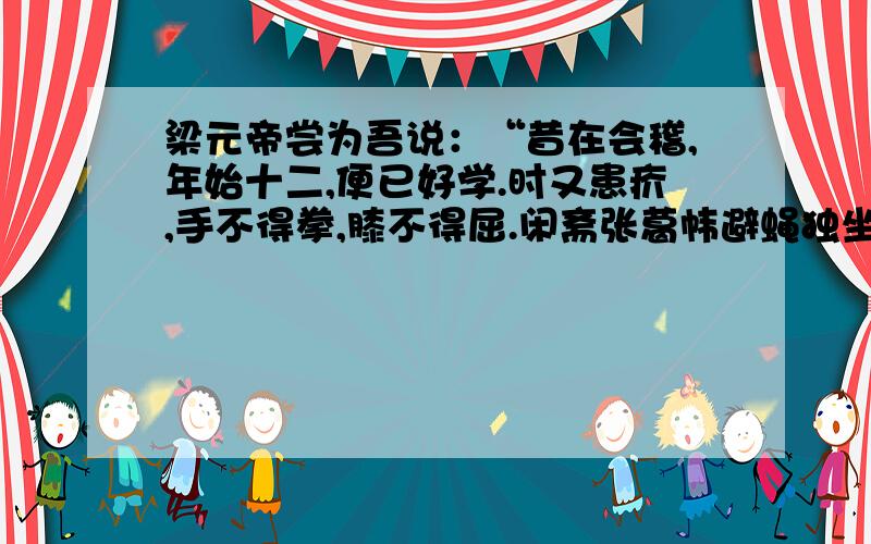 梁元帝尝为吾说：“昔在会稽,年始十二,便已好学.时又患疥,手不得拳,膝不得屈.闲斋张葛帏避蝇独坐,银瓯贮山阴甜酒,时复进