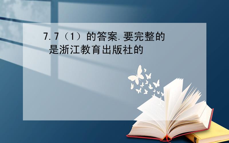 7.7（1）的答案.要完整的 是浙江教育出版社的