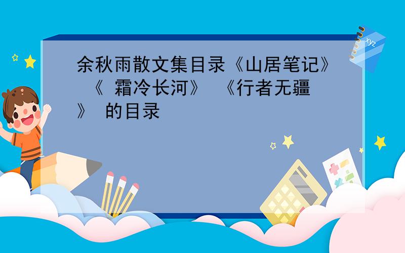 余秋雨散文集目录《山居笔记》 《 霜冷长河》 《行者无疆》 的目录