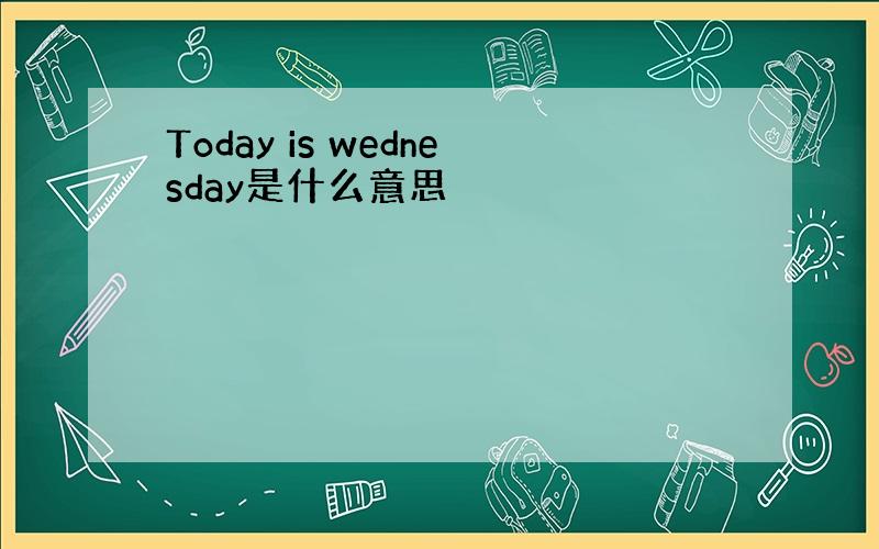 Today is wednesday是什么意思