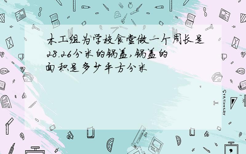 木工组为学校食堂做一个周长是28.26分米的锅盖,锅盖的面积是多少平方分米