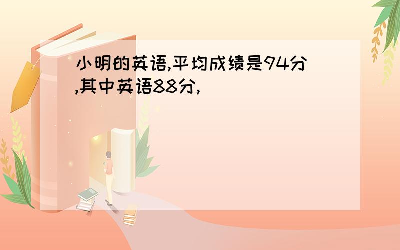 小明的英语,平均成绩是94分,其中英语88分,