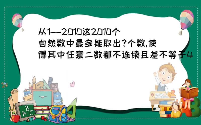 从1--2010这2010个自然数中最多能取出?个数,使得其中任意二数都不连续且差不等于4