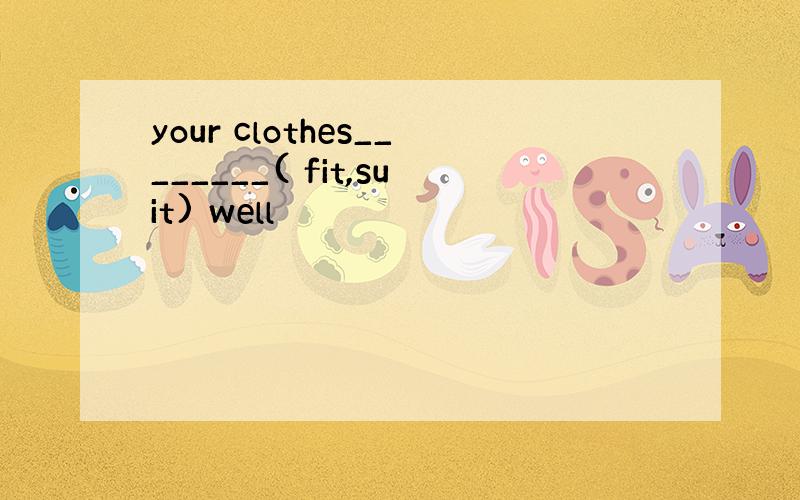 your clothes________( fit,suit) well