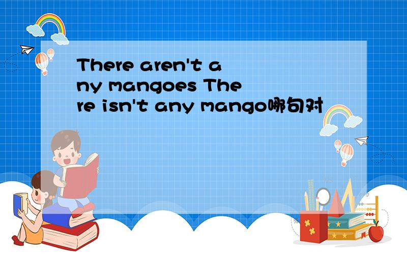 There aren't any mangoes There isn't any mango哪句对