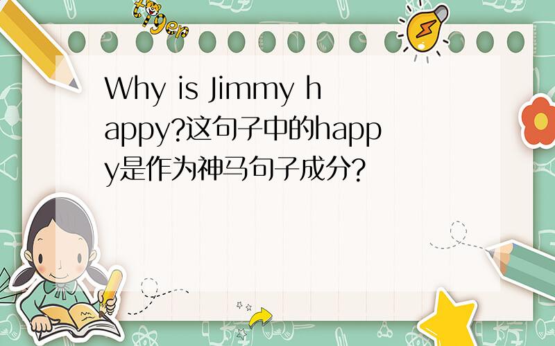 Why is Jimmy happy?这句子中的happy是作为神马句子成分?