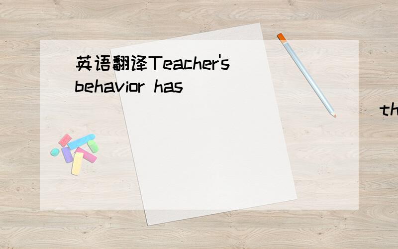 英语翻译Teacher's behavior has ____ ____ ____ ____their students