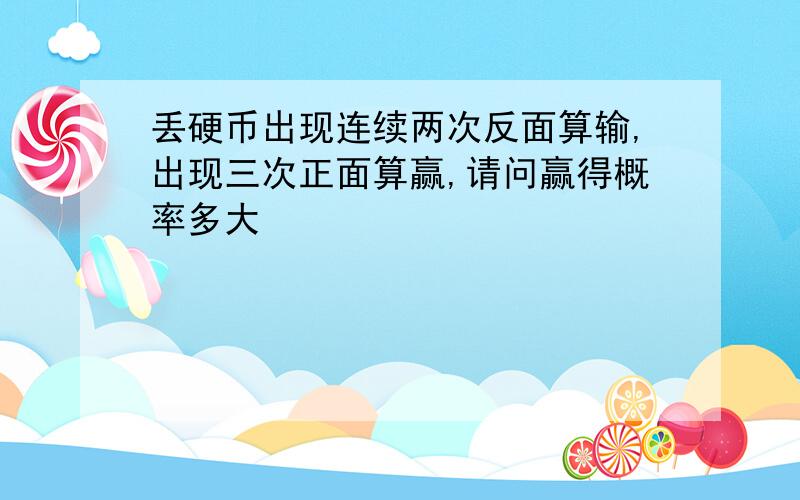 丢硬币出现连续两次反面算输,出现三次正面算赢,请问赢得概率多大