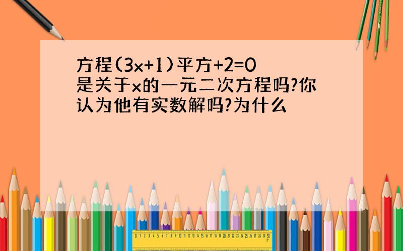 方程(3x+1)平方+2=0是关于x的一元二次方程吗?你认为他有实数解吗?为什么