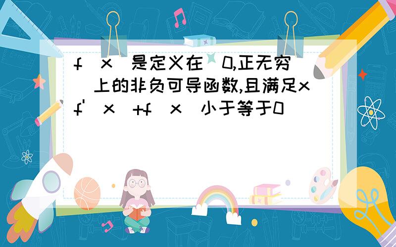 f（x）是定义在（0,正无穷）上的非负可导函数,且满足xf'（x）+f（x）小于等于0