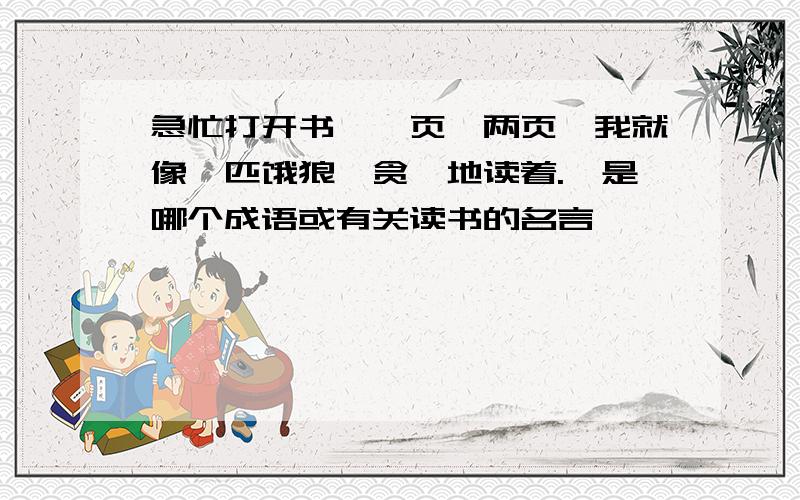 急忙打开书,一页,两页,我就像一匹饿狼,贪婪地读着.