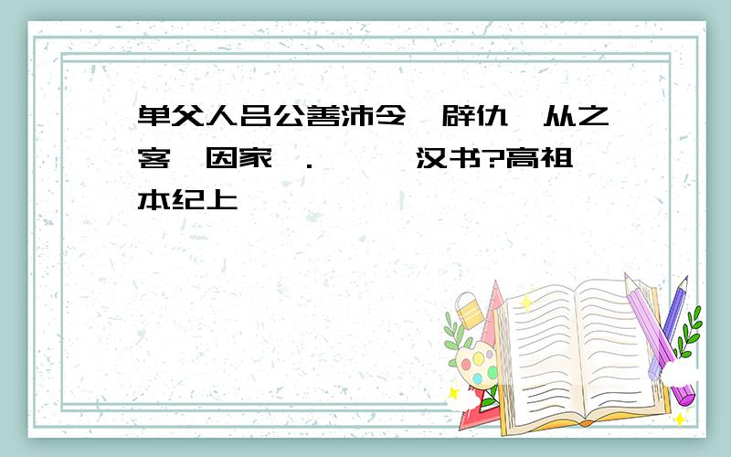 单父人吕公善沛令,辟仇,从之客,因家焉.——《汉书?高祖本纪上》