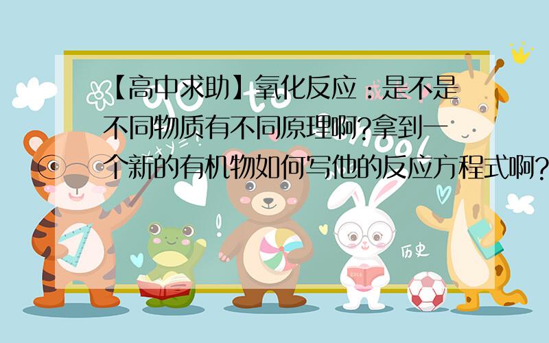 【高中求助】氧化反应：是不是不同物质有不同原理啊?拿到一个新的有机物如何写他的反应方程式啊?