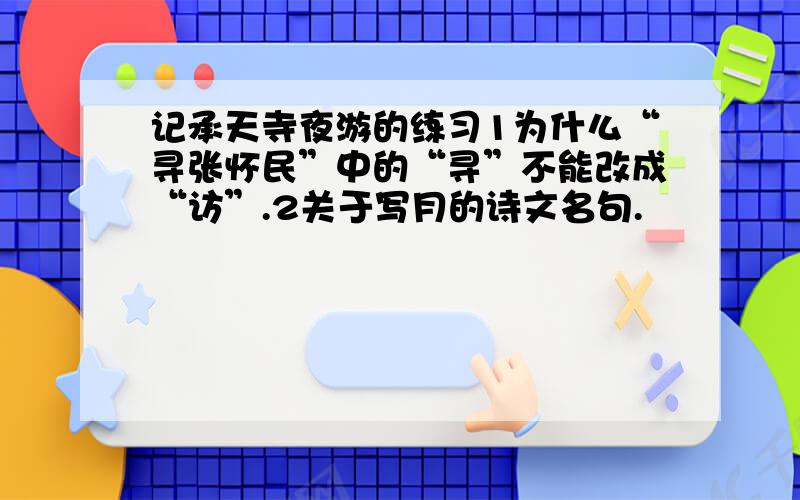 记承天寺夜游的练习1为什么“寻张怀民”中的“寻”不能改成“访”.2关于写月的诗文名句.